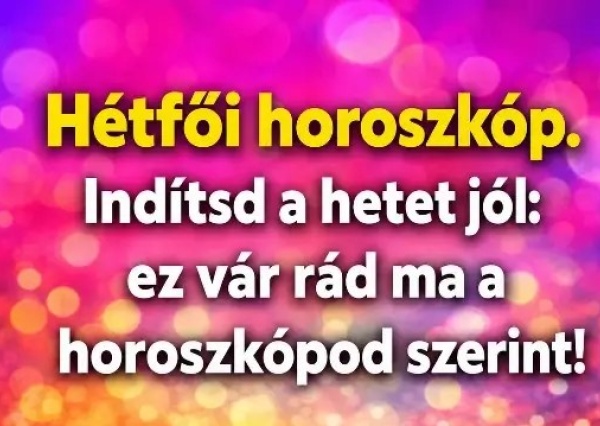Hétfői horoszkóp. Indítsd a hetet jól: ez vár rád ma a horoszkópod szerint!